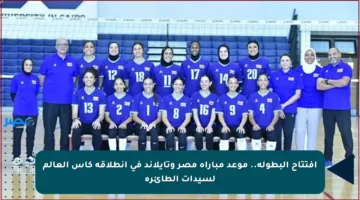 افتتاح البطولة.. موعد مباراة مصر وتايلاند في انطلاقة كأس العالم لسيدات الطائرة
